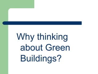 Why thinking
about Green
Buildings?
 