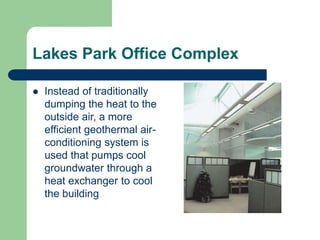  Instead of traditionally
dumping the heat to the
outside air, a more
efficient geothermal air-
conditioning system is
used that pumps cool
groundwater through a
heat exchanger to cool
the building
Lakes Park Office Complex
 
