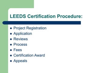 LEEDS Certification Procedure:
 Project Registration
 Application
 Reviews
 Process
 Fees
 Certification Award
 Appeals
 