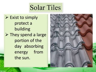  Exist to simply
protect a
building
 They spend a large
portion of the
day absorbing
energy from
the sun.
Solar Tiles
 