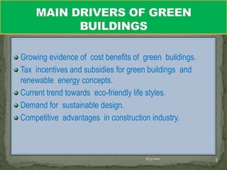 Growing evidence of cost benefits of green buildings.
Tax incentives and subsidies for green buildings and
renewable energy concepts.
Current trend towards eco-friendly life styles.
Demand for sustainable design.
Competitive advantages in construction industry.



                                     6/3/2012           3
 