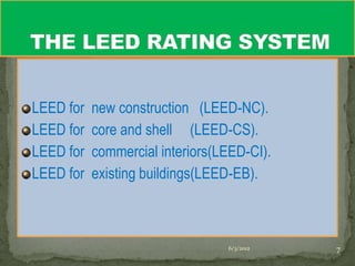 LEED for   new construction (LEED-NC).
LEED for   core and shell (LEED-CS).
LEED for   commercial interiors(LEED-CI).
LEED for   existing buildings(LEED-EB).



                                 6/3/2012   7
 