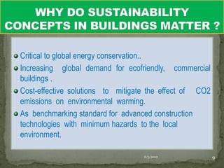 Critical to global energy conservation..
Increasing global demand for ecofriendly, commercial
buildings .
Cost-effective solutions to mitigate the effect of CO2
emissions on environmental warming.
As benchmarking standard for advanced construction
technologies with minimum hazards to the local
environment.

                                   6/3/2012              9
 