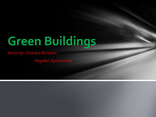 Green Buildings
Done by: Charles Brittain
             Hayden Symmonds
 