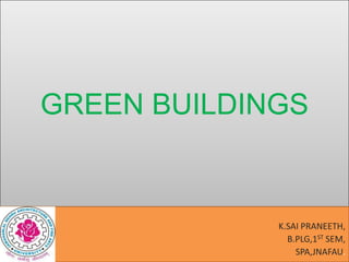 GREEN BUILDINGS

K.SAI PRANEETH,
B.PLG,1ST SEM,
SPA,JNAFAU.

 