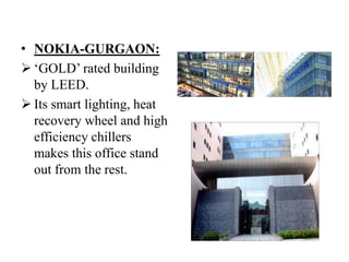 • NOKIA-GURGAON:
 „GOLD‟ rated building
by LEED.
 Its smart lighting, heat
recovery wheel and high
efficiency chillers
makes this office stand
out from the rest.

 