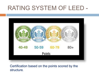 RATING SYSTEM OF LEED -
Certification based on the points scored by the
structure.
 