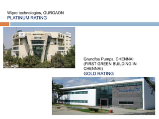 Wipro technologies, GURGAON
PLATINUM RATING
Grundfos Pumps, CHENNAI
(FIRST GREEN BUILDING IN
CHENNAI)
GOLD RATING
 