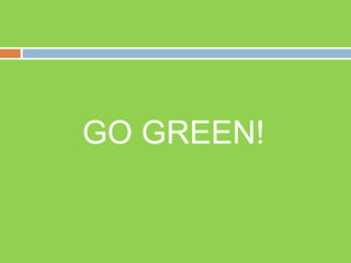 GO GREEN!
 