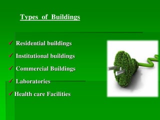 Types of Buildings
 Residential buildings
 Institutional buildings
 Commercial Buildings
 Laboratories
 Health care Facilities
 
