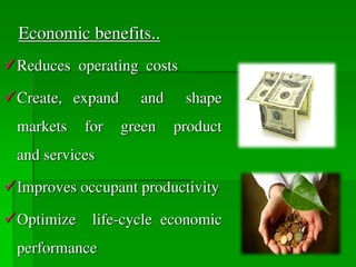 Economic benefits..
Reduces operating costs
Create, expand and shape
markets for green product
and services
Improves occupant productivity
Optimize life-cycle economic
performance
 