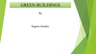 GREEN BUILDINGS
By
Suguru Anusha.
 