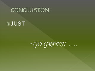 JUST
GO GREEN ….
 