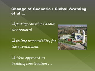 getting conscious about
environment
feeling responsibility for
the environment
New approach to
building construction …
Change of Scenario : Global Warming
et al …
 
