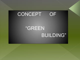 CONCEPT OF
“GREEN
BUILDING”
 