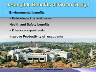 In-tangible Benefits of Green Design
• Environmental benefits
– Reduce impact on environment
• Health and Safety benefits
– Enhance occupant comfort
• Improve Productivity of occupants
ISRO-NRSC, Shadnagar, Hyderabad
 