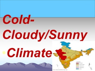 Cold-
Cloudy/Sunny
•Climate
 