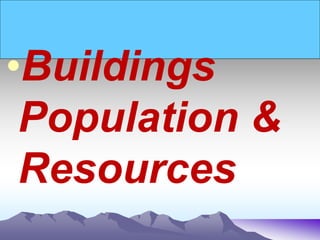 •Buildings
Population &
Resources
 