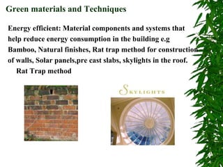 Energy efficient: Material components and systems that
help reduce energy consumption in the building e.g
Bamboo, Natural finishes, Rat trap method for construction
of walls, Solar panels,pre cast slabs, skylights in the roof.
Rat Trap method
Green materials and Techniques
 