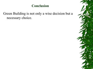 Conclusion
Green Building is not only a wise decision but a
necessary choice.
 