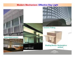 Modern Mechanism: Effective Day Light




                                      Ceramic Fritting




Automated Louvers




                                        Shading Device: Horizontal or
                                                        vertical
                     Light Selves
 