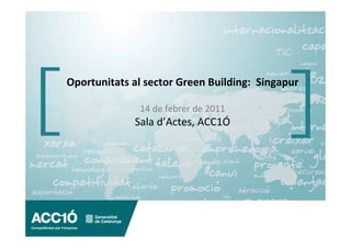 Oportunitats al sector Green Building: Singapur

              14 de febrer de 2011
             Sala d’Actes, ACC1Ó
 