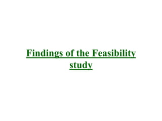 Findings of the Feasibility
study
 