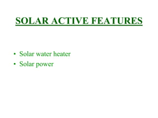 SOLAR ACTIVE FEATURES
• Solar water heater
• Solar power
 
