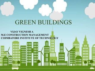 GREEN BUILDINGS
VIJAY VIGNESH A
M.E CONSTRUCTION MANAGEMENT
COIMBATORE INSTITUTE OF TECHNOLOGY
 