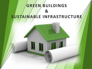 GREEN BUILDINGS
             &
SUSTAINABLE INFRASTRUCTURE
 