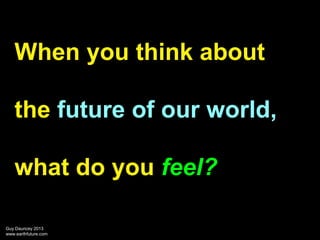 When you think about
the future of our world,
what do you feel?
Guy Dauncey 2013
www.earthfuture.com

 