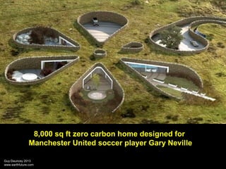 8,000 sq ft zero carbon home designed for
Manchester United soccer player Gary Neville
Guy Dauncey 2013
www.earthfuture.co...