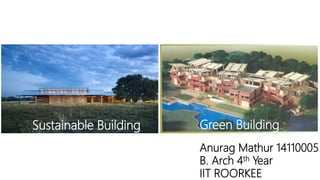 Sustainable Building Green Building
Anurag Mathur 14110005
B. Arch 4th Year
IIT ROORKEE
 