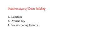 Disadvantages of Green Building
1. Location
2. Availability
3. No air cooling features
 