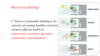 What is Green Building?
“Green or sustainable building is the
practice of creating healthier and more
resource-efficient models of
construction, renovation, operation,
maintenance, and demolition.”
 