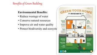 Benefits of Green Building
Environmental Benefits:
• Reduce wastage of water
• Conserve natural resources
• Improve air and water quality
• Protect biodiversity and ecosystems
 