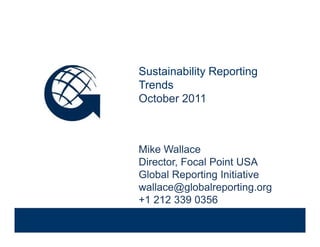 Sustainability Reporting Trends

              Sustainability Reporting
                           y   p     g
              Trends
              October 2011



              Mike Wallace
              Director, Focal Point USA
              Global Reporting Initiative
Venue, Date   wallace@globalreporting.org
              +1 212 339 0356
 