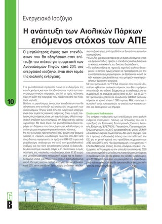 10
Η ανάπτυξη των Αιολικών Πάρκων
επόµενος στόχος των ΑΠΕ
Ο µεγαλύτερος όγκος των επενδύ-
σεων που θα οδηγήσουν στην επί-
τευξη του στόχου για συµµετοχή των
Ανανεώσιµων Πηγών κατά 20% στο
ενεργειακό ισοζύγιο, είναι στον τοµέα
της αιολικής ενέργειας.
αναπτυξιακό νόµο, ενώ προβλέπεται δυνατότητα επιπλέον
προσαύξησης:
• Έως 25% για αιολικά πάρκα σε µη διασυνδεδεµένα νησιά
και βραχονησίδες, εφόσον ο επενδυτής αναλαµβάνει και
το κόστος κατασκευής του δικτύου διασύνδεσης.
• Για αιολικά πάρκα σε περιοχές χαµηλού αιολικού δυνα-
µικού, οι οποίες όµως µπορεί να προσφέρονται για την
εγκατάσταση ανεµογεννητριών, αν βρίσκονται κοντά σε
ήδη κατασκευασµένα δίκτυα, που µπορούν να απορρο-
φήσουν άµεσα την ενέργεια.
Με τον τρόπο αυτό, το ΥΠΕΚΑ στοχεύει στην ταχεία υλο-
ποίηση «φθηνών» αιολικών πάρκων, που θα επιτρέψουν
την επίτευξη του στόχου. Σύµφωνα µε το σχεδιασµό, για να
συµβεί αυτό τα επόµενα χρόνια (από το 2011 ως το 2019)
θα πρέπει να εγκαθίστανται τουλάχιστον 600 MW αιολικών
πάρκων το χρόνο, έναντι 1.000 περίπου MW, που είναι η
συνολική ισχύς των αιολικών, τα οποία έχουν κατασκευα-
στεί και λειτουργούν ως σήµερα.
Επιτάχυνση διαδικασιών
Την ανάγκη επιτάχυνσης των επενδύσεων στην αιολική
ενέργεια επισηµαίνει, πάντως, µε δηλώσεις του και ο
πρόεδρος της Ελληνικής Επιστηµονικής Ένωσης Αιολι-
κής Ενέργειας (ΕΛΕΤΑΕΝ), Παναγιώτης Παπασταµατίου.
Όπως σηµειώνει, το 2010 εγκαταστάθηκαν µόνον 25 MW
και κατασκευάζονται άλλα περίπου 200 και το σίγουρο είναι
ότι ο πρώτος (ενδεικτικός) στόχος που είχε τεθεί από την
Ε.Ε. για τη φετινή χρονιά, που προέβλεπε συµµετοχή των
ΑΠΕ κατά 20,1% στην ηλεκτροπαραγωγή, επιτυγχάνεται. Η
ΕΛΕΤΑΕΝ θεωρεί, επίσης, ότι στα «σενάρια» που έχει επε-
ξεργαστεί το Υπουργείο για την επίτευξη του στόχου το 2020
έχει υποεκτιµηθεί το µέγεθος της κατανάλωσης ενέργειας
(η πρόβλεψη είναι ότι θα φθάσει στις 68.000 γιγαβατώρες,
από 59.000 φέτος) και έχει υπερεκτιµηθεί το αιολικό δυνα-
µικό των περιοχών, όπου θα εγκατασταθούν ανεµογεννή-
τριες τα επόµενα χρόνια.
Στα φωτοβολταϊκά στρέφεται συχνά το ενδιαφέρον της
κοινής γνώµης και των επενδυτών στον τοµέα των ανα-
νεώσιµων πηγών ενέργειας, επειδή οι τιµές πώλησης
προς τη ΔΕΗ της ενέργειας που παράγεται από τον ήλιο,
είναι υψηλές.
Ωστόσο, ο µεγαλύτερος όγκος των επενδύσεων που θα
οδηγήσουν στην επίτευξη του στόχου για συµµετοχή των
Ανανεώσιµων Πηγών κατά 20% στο ενεργειακό ισοζύγιο,
είναι στον τοµέα της αιολικής ενέργειας, όπου οι τιµές πώ-
λησης της ενέργειας είναι µεν χαµηλότερες, αλλά η ενερ-
γειακή απόδοση των γεννητριών στη διάρκεια του χρόνου
υψηλότερη. Με άλλα λόγια, ένα φωτοβολταϊκό πάνελ πα-
ράγει στη διάρκεια του έτους λιγότερες κιλοβατώρες σε
σχέση µε µια ανεµογεννήτρια αντίστοιχου κόστους.
Με τις τελευταίες τροποποιήσεις που έγιναν στο θεσµικό
πλαίσιο, η «ηλιακή» κιλοβατώρα πωλείται στη ΔΕΗ από
τους ιδιώτες παραγωγούς σε τιµές από 400-550 ευρώ ανά
µεγαβατώρα, ανάλογα µε την ισχύ του φωτοβολταϊκού
σταθµού και τον τόπο εγκατάστασης (νησιά, ή διασυνδε-
δεµένο σύστηµα, οικιακές στέγες κ.λπ.) Αντίστοιχα, οι τιµές
πώλησης της «αιολικής» κιλοβατώρας είναι 87,85 ευρώ
ανά µεγαβατώρα στην ηπειρωτική χώρα και τα διασυν-
δεδεµένα νησιά, και 99,45 ευρώ στα µη διασυνδεδεµένα
νησιά. Οι τιµές για την αιολική ενέργεια προσαυξάνονται
κατά 20%, αν η επένδυση έγινε χωρίς επιδότηση από τον
Ενεργειακό Ισοζύγιο
10_aiolika parka.indd 10 4/8/11 1:37 PM
 
