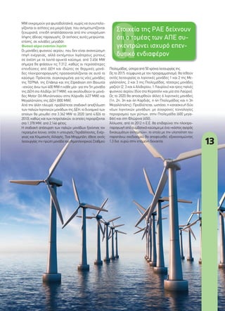 13
MW εκκρεμούν για φωτοβολταϊκά, χωρίς να συνυπολο-
γίζονται οι αιτήσεις για μικρά έργα, που αντιμετωπίζονται
ξεχωριστά, επειδή απαλλάσσονται από την υποχρέωση
λήψης άδειας παραγωγής. Οι αιτήσεις αυτές μετρώνται,
επίσης, σε χιλιάδες μεγαβάτ.
Φυσικό αέριο εναντίον λιγνίτη
Οι μονάδες φυσικού αερίου, που δεν είναι ανανεώσιμη
πηγή ενέργειας, αλλά εκπέμπουν λιγότερους ρύπους
σε σχέση με τα λοιπά ορυκτά καύσιμα, από 3.456 MW
σήμερα θα φτάσουν τις 7.312, καθώς οι περισσότερες
επενδύσεις από ΔΕΗ και ιδιώτες σε θερμικές μονά-
δες ηλεκτροπαραγωγής προσανατολίζονται σε αυτό το
καύσιμο. Πρόκειται, συγκεκριμένα, για τις νέες μονάδες
της ΤΕΡΝΑ, της Endesa και της Elpedison στη Βοιωτία
-ισχύος άνω των 400 MW η κάθε μία- για την 5η μονάδα
της ΔΕΗ στο Αλιβέρι (417 MW), και ακολουθούν οι μονά-
δες Motor Oil-Μυτιληναίου στην Κόρινθο (437 MW) και
Μεγαλόπολης της ΔΕΗ (800 MW).
Από την άλλη πλευρά, προβλέπεται σταδιακή αποξήλωση
των παλιών λιγνιτικών μονάδων της ΔΕΗ, το δυναμικό των
οποίων θα μειωθεί στα 3.362 MW το 2020 (από 4.826 το
2010), καθώς και των πετρελαϊκών, οι οποίες περιορίζονται
στα 1.378 MW, από 2.146 φέτος.
Η σταδιακή απόσυρση των παλιών μονάδων ξεκίνησε τον
περασμένο Ιούνιο, οπότε η υπουργός Περιβάλλοντος, Ενέρ-
γειας και Κλιματικής Αλλαγής, Τίνα Μπιρμπίλη, έθεσε εκτός
λειτουργίας την πρώτη μονάδα του Ατμοηλεκτρικού Σταθμού
Πτολεμαΐδας, ύστερα από 50 χρόνια λειτουργίας της.
Ως το 2015, σύμφωνα με τον προγραμματισμό, θα τεθούν
εκτός λειτουργίας οι λιγνιτικές μονάδες 1 και 2 της Με-
γαλόπολης, 2 και 3 της Πτολεμαΐδας, τέσσερις μονάδες
μαζούτ (2, 3 και 4 Αλιβερίου, 1 Λαυρίου) και τρεις παλιές
φυσικού αερίου (δύο στο Κερατσίνι και μία στο Λαύριο).
Ως το 2020 θα αποσυρθούν άλλες 6 λιγνιτικές μονάδες
(1η, 2η, 3η και 4η Καρδιάς, η 4η Πτολεμαΐδας και η 3η
Μεγαλόπολης). Προβλέπεται, ωστόσο, η κατασκευή δύο
νέων λιγνιτικών μονάδων, με σύγχρονες τεχνολογίες
περιορισμού των ρύπων, στην Πτολεμαΐδα (600 μεγα-
βάτ) και στη Φλώρινα (450).
Άλλωστε, από το 2012 η Ε.Ε. θα επιβαρύνει την ηλεκτρο-
παραγωγή από συμβατικά καύσιμα με ένα «κόστος αγοράς
δικαιωμάτων εκπομπών», το οποίο με την υλοποίηση του
παραπάνω σχεδιασμού θα αποφευχθεί, εξοικονομώντας
1,3 δισ. ευρώ στην επόμενη δεκαετία.
Στοιχεία της ΡΑΕ δείχνουν
ότι ο τομέας των ΑΠΕ συ-
γκεντρώνει ισχυρό επεν-
δυτικό ενδιαφέρον
12-13_aiolika.indd 13 4/12/11 12:17 PM
 
