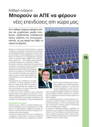 15
Μπορούν οι ΑΠΕ να φέρουν
νέες επενδύσεις στη χώρα μας;
Καθαρή ενέργεια
Στην καθαρή ενέργεια στρέφεται ολο-
ένα και μεγαλύτερη μερίδα επεν-
δυτών, αναζητώντας εναλλακτικές
λύσεις αύξησης της επιχειρηματι-
κότητας, σε μια αγορά που βάζει τα
πρώτα της θεμέλια.
θεί στη σωστή κατεύθυνση για να επιτευ-
χθεί η μετάβαση στην πράσινη οικονομία.
Παράλληλα, εξέφρασε την απογοήτευσή
του για το γεγονός ότι την ώρα που εντεί-
νονται οι προσπάθειες για την καταπολέ-
μηση της κλιματικής αλλαγής, οι δαπάνες για τα ορυκτά
καύσιμα αγγίζουν τα 700 δισ. δολάρια, ενώ οι επιδοτή-
σεις των παραγωγών ορυκτών καυσίμων φτάνουν τα
250 δισ. δολάρια.
Σε ό,τι αφορά στην απώλεια της βιοποικιλότητας, ο δι-
ευθυντής του UNEP επισήμανε ότι πρόκειται για ένα
γενικότερο φαινόμενο, που δεν απειλεί ορισμένα είδη
μιας συγκεκριμένης περιοχής, αλλά τα περισσότερα
είδη της χλωρίδας και της πανίδας.
Ως ενδεικτικό παράδειγμα ανέφερε το πρόβλημα της
συρρίκνωσης των παγκόσμιων ιχθυοαποθεμάτων και
τόνισε ότι τα 27 δισ. δολάρια που δαπανώνται παγκο-
σμίως σε φθηνά καύσιμα και άλλους τομείς θα ήταν
πολύ πιο χρήσιμα αν αξιοποιούνταν για να επιτευχθεί η
μετάβαση σε μια πιο ευέλικτη αλιεία.
Μπορούν οι Ανανεώσιμες Πηγές Ενέργειας να φέρουν
επενδύσεις στη χώρα μας; Στο ερώτημα, που απασχολεί
κατά διαστήματα δεκάδες υποψήφιους επενδυτές, έρχε-
ται να απαντήσει ο γενικός γραμματέας των Ηνωμένων
Εθνών και διευθυντής του Περιβαλλοντικού Προγράμ-
ματος των Ηνωμένων Εθνών (UNEP), Achim Steiner, ο
οποίος τονίζει πως… «Στην καθαρή ενέργεια θα πρέπει
να στηρίξει τη μελλοντική της ανάπτυξη η Ελλάδα».
Με σωστές πολιτικές οι κυβερνήσεις θα μπορούσαν να
κατευθύνουν την αγορά στις σωστές επενδύσεις, τόνισε
στην ομιλία του στην Επιτροπή Προστασίας Πε-
ριβάλλοντος της Βουλής, ασκώντας παράλληλα
κριτική για το γεγονός ότι το ποσοστό αξιοποί-
ησης των ΑΠΕ στην Ελλάδα είναι πάρα πολύ
μικρό, την ώρα που άλλες χώρες βασίζουν την
ηλεκτροδότησή τους στις Ανανεώσιμες Πηγές
Ενέργειας.
Επισημαίνοντας ότι η Ελλάδα έχει γεωστρα-
τηγική θέση, ο κ. Steiner εξέφρασε την πεποί-
θηση ότι η χώρα μας θα πρέπει να στηρίξει τη
μελλοντική της ανάπτυξη στην καθαρή ενέρ-
γεια, ενώ επισήμανε ότι η επόμενη ημέρα μετά
την κρίση είναι ζωτικής σημασίας.
«Οι ΑΠΕ είναι πολιτική επιλογή και μέσο ενεργειακής
αποδοτικότητας που θα φέρει νέες επενδύσεις. Στη με-
ταβατική περίοδο χρειάζονται σωστές δημόσιες πολιτικές,
οι οποίες θα βοηθήσουν στην έγκαιρη εκμετάλλευση των
ευκαιριών που παρουσιάζονται», δήλωσε χαρακτηριστικά.
Καταπολέμηση της ανεργίας
Σύμφωνα με τον κ. Steiner, οι σωστές επενδύσεις μπο-
ρούν να συμβάλλουν και στην καταπολέμηση της ανερ-
γίας και ως χαρακτηριστικό παράδειγμα ανέφερε την
Ισπανία, η οποία επένδυσε σε ΑΠΕ και κατάφερε να δη-
μιουργήσει νέες θέσεις εργασίας.
«Η κρίση δεν είναι δικαιολογία για να συνεχίσουμε να
επενδύουμε σε λάθος τομείς», επισήμανε ο διευθυντής
του UNEP, διευκρινίζοντας ότι η αγορά πρέπει να οδηγη-
Achim Steiner
15_kathari energeia.indd 15 4/8/11 1:32 PM
 