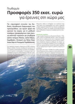 39
Προσφορές 350 εκατ. ευρώ
για έρευνες στη χώρα µας
Γεωθερµία
Για «πρωτοφανή επιτυχία» του διε-
θνούς πλειοδοτικού διαγωνισµού που
προκηρύχθηκε, για πρώτη φορά στα
χρονικά της χώρας, για τη µίσθωση
τεσσάρων προσφερόµενων προς έρευ-
να-ανάπτυξη περιοχών για γεωθερµία
(Δέλτα ποταµού Νέστου, Δέλτα Έβρου,
Σαµοθράκη, Κεντρική και Νότια Χίος),
έκανελόγοτοΥπουργείοΠεριβάλλοντος.
Μπιρµπίλη, καθώς το ενδιαφέρον των επενδυτών ήταν
πολύ υψηλό, ενώ υπογραµµίζεται πως «αυτήν τη φορά θα
υπάρξειπραγµατικήαξιοποίησητουπλούσιουγεωθερµικού
δυναµικού της χώρας, που χειµάζει τα τελευταία 20 χρόνια
λόγω λανθασµένων ενεργειών και γραφειοκρατικών αγκυ-
λώσεων».
Επενδυτικές προτάσεις
Ο υφυπουργός Ενέργειας και Κλιµατικής Αλλαγής, Γ. Μα-
νιάτης, έκανε την ακόλουθη δήλωση: «Έγινε ένα µεγάλο
βήµα, τόσο σε επενδυτικό όσο και σε ενεργειακό επίπεδο
για τη χώρα µας. Η προσέλκυση µερικών από τις µεγαλύ-
τερες επενδυτικές εταιρείες γεωθερµίας του κόσµου, µε
συνολικά 18 επενδυτικές προτάσεις για τα 4 γεωθερµικά
πεδία που προκηρύχθηκαν, ανοίγει ένα µεγάλο παράθυρο
στον πιο παραµεληµένο τοµέα της πράσινης ενέργειας, τη
γεωθερµία.
Έναν τοµέα στον οποίο η Ελλάδα έχει µεγάλα συγκριτικά
πλεονεκτήµατα και όπου µπορούν να αναπτυχθούν σοβα-
ρές επενδύσεις, τόσο για την παραγωγή ηλεκτρικής ενέρ-
γειας, όσο και για τη χρήση της σε βιολογικές καλλιέργειες,
τουρισµό υψηλού επιπέδου, ενίσχυση του εισοδήµατος της
περιφέρειας κ.ά.
Η περίπτωση της γεωθερµίας αποδεικνύει για άλλη µια
φορά ότι, όταν η χώρα µας µε σοβαρότητα και τεκµηρί-
ωση αναδεικνύει τα συγκριτικά της πλεονεκτήµατα, τότε το
επενδυτικό ενδιαφέρον είναι µεγάλο και προς όφελος της
εθνικής οικονοµίας».
Στις παραπάνω περιοχές, σύµφωνα µε το ΙΓΜΕ, υπάρχουν
βάσιµες ενδείξεις πλούσιου γεωθερµικού δυναµικού. Για
τις 4 περιοχές συγκεντρώθηκαν συνολικά 18 προσφορές,
από έξι εταιρείες ή κοινοπραξίες. Το χρηµατικό ύψος των
προσφορών και για τα 4 πεδία ξεπέρασε τα 350 εκατ. ευρώ.
Αναλυτικά, στο διαγωνισµό συµµετείχαν µερικές από τις
µεγαλύτερες εταιρείες που δραστηριοποιούνται στο χώρο
της γεωθερµίας, όπως η ιταλική ENEL SA, η ισραηλο-
αµερικανική ORMAT Int. και η καναδικών συµφερόντων
Hellenic Geothermal Holdings Corp., καθώς και µεγάλες
Ελληνικές επιχειρήσεις, όπως η ΔΕΗ Ανανεώσιµες ΑΕ, η
Ενεργειακή Αιγαίου και η ΙΤΑ-ΤΕΡΝΑ Ενεργειακή ΑΒΕΤΕ.
Το ΥΠΕΚΑ κάνει λόγο για «δικαίωση» των κ.κ. Μανιάτη και
39_Geothermia.indd 39 4/8/11 1:06 PM
 