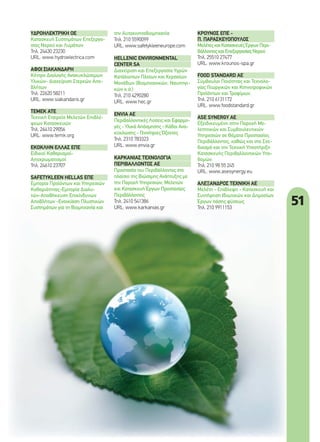 51
ΥΔΡΟΗΛΕΚΤΡΙΚΗ ΟΕ
Κατασκευή Συστημάτων Επεξεργα-
σίας Νερού και Λυμάτων
Τηλ. 24430 23230
URL: www.hydroelectrica.com
ΑΦΟΙ ΣΙΑΚΑΝΔΑΡΗ
Κέντρο Διαλογής Ανακυκλώσιμων
Υλικών- Διαχείριση Στερεών Απο-
βλήτων
Τηλ. 22620 58211
URL: www.siakandaris.gr
ΤΕΜΕΚ ΑΤΕ
Τεχνική Εταιρεία Μελετών Επιβλέ-
ψεων Κατασκευών
Τηλ. 26410 29056
URL: www.temk.org
ΕΚΟΚΛΗΝ ΕΛΛΑΣ ΕΠΕ
Ειδικοί Καθαρισμοί-
Αποχρωματισμοί
Τηλ. 24610 23707
SAFETYKLEEN HELLAS ΕΠΕ
Εμπορία Προϊόντων και Υπηρεσιών
Καθαριότητας-Εμπορία Διαλυ-
τών-Αποθήκευση Επικίνδυνων
Αποβλήτων -Ενοικίαση Πλυστικών
Συστημάτων για τη Βιομηχανία και
την Αυτοκινητοβιομηχανία
Τηλ. 210 5590099
URL: www.safetykleeneurope.com
HELLENIC ENVIRONMENTAL
CENTER SA
Διαχείριση και Επεξεργασία Υγρών
Κατάλοιπων Πλοίων και Χερσαίων
Μονάδων (Βιομηχανικών, Ναυπηγι-
κών κ.ά.)
Τηλ. 210 4290280
URL: www.hec.gr
ENVIA AE
Περιβαλλοντικές Λύσεις και Εφαρμο-
γές - Υλικά Απόσμησης - Κάδοι Ανα-
κύκλωσης - Γεννήτριες Όζοντος
Τηλ. 2310 783323
URL: www.envia.gr
ΚΑΡΚΑΝΙΑΣ ΤΕΧΝΟΛΟΓΙΑ
ΠΕΡΙΒΑΛΛΟΝΤΟΣ ΑΕ
Προστασία του Περιβάλλοντος στο
πλαίσιο της Βιώσιμης Ανάπτυξης με
την Παροχή Υπηρεσιών, Μελετών
και Κατασκευή Έργων Προστασίας
Περιβάλλοντος
Τηλ. 2410 541386
URL: www.karkanias.gr
ΚΡΟΥΝΟΣ ΕΠΕ -
Π. ΠΑΡΑΣΚΕΥΟΠΟΥΛΟΣ
ΜελέτεςκαιΚατασκευέςΈργωνΠερι-
βάλλοντοςκαιΕπεξεργασίαςΝερού
Τηλ. 25510 27477
URL: www.krounos-spa.gr
FOOD STANDARD AE
Σύμβουλοι Ποιότητας και Τεχνολο-
γίας Γεωργικών και Κτηνοτροφικών
Προϊόντων και Τροφίμων.
Τηλ. 210 6131172
URL: www.foodstandard.gr
ASE SYNERGY AE
Εξειδικευμένη στην Παροχή Με-
λετητικών και Συμβουλευτικών
Υπηρεσιών σε Θέματα Προστασίας
Περιβάλλοντος, καθώς και στο Σχε-
διασμό και την Τεχνική Υποστήριξη
Κατασκευής Περιβαλλοντικών Υπο-
δομών.
Τηλ. 210 98 55 245
URL: www.asesynergy.eu
ΑΛΕΞΑΝΔΡΟΣ ΤΕΧΝΙΚΗ ΑΕ
Μελέτη - Επίβλεψη - Κατασκευή και
Συντήρηση Ιδιωτικών και Δημοσίων
Έργων πάσης φύσεως
Τηλ. 210 9911153
48-51_panellinios prostasias perivallontos.indd 51 4/8/11 4:28 PM
 
