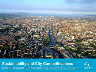 Sustainability and City Competitiveness
Mark Bennett, Economic Development, Dublin
 