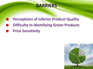 BARRIERS
Perceptions of Inferior Product Quality
Difficulty In Identifying Green Products
Price Sensitivity
 