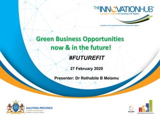 Green Business Opportunities
now & in the future!
#FUTUREFIT
27 February 2020
Presenter: Dr Rethabile B Melamu
 