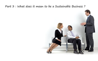 Part 3 : What does it mean to be a Sustainable Business ?
 