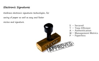 Electronic Signatures

Embrace electronic signatures technologies, for

saving of paper as well as easy and faster

review and signature.
 