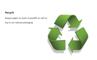 Recycle

Recycle paper as much as possible as well as

try to use reduced packaging.
 