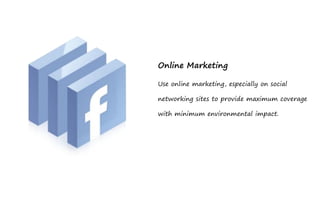 Online Marketing

Use online marketing, especially on social

networking sites to provide maximum coverage

with minimum environmental impact.
 
