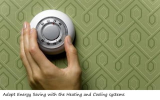 Adopt Energy Saving with the Heating and Cooling systems
 